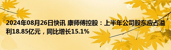 2024年08月26日快讯 康师傅控股：上半年公司股东应占溢利18.85亿元，同比增长15.1%