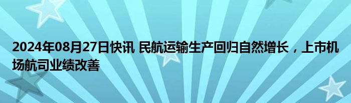 2024年08月27日快讯 民航运输生产回归自然增长，上市机场航司业绩改善