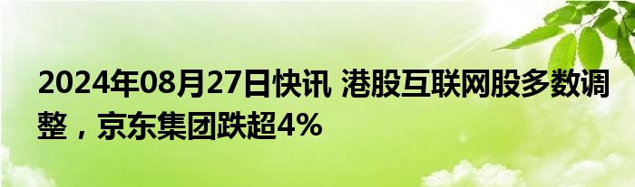 2024年08月27日快讯 港股互联网股多数调整，京东集团跌超4%