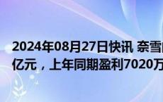 2024年08月27日快讯 奈雪的茶：上半年经调整净亏损4.37亿元，上年同期盈利7020万元