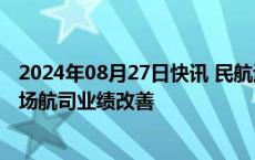 2024年08月27日快讯 民航运输生产回归自然增长，上市机场航司业绩改善