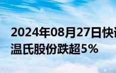 2024年08月27日快讯 养殖业板块午后下挫，温氏股份跌超5%