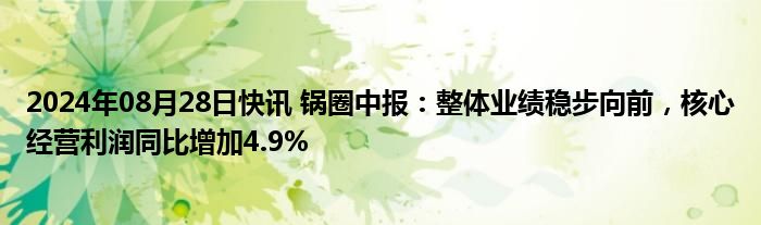 2024年08月28日快讯 锅圈中报：整体业绩稳步向前，核心经营利润同比增加4.9%