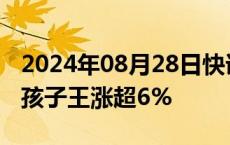 2024年08月28日快讯 三胎概念股局部活跃，孩子王涨超6%