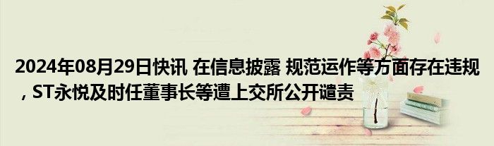 2024年08月29日快讯 在信息披露 规范运作等方面存在违规，ST永悦及时任董事长等遭上交所公开谴责