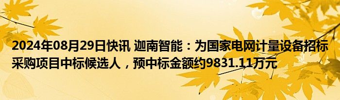 2024年08月29日快讯 迦南智能：为国家电网计量设备招标采购项目中标候选人，预中标金额约9831.11万元