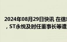 2024年08月29日快讯 在信息披露 规范运作等方面存在违规，ST永悦及时任董事长等遭上交所公开谴责