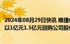 2024年08月29日快讯 唯捷创芯：实控人 董事长荣秀丽提议以1亿元1.5亿元回购公司股份