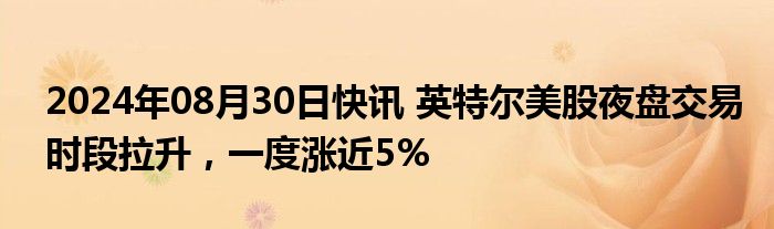 2024年08月30日快讯 英特尔美股夜盘交易时段拉升，一度涨近5%