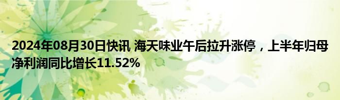 2024年08月30日快讯 海天味业午后拉升涨停，上半年归母净利润同比增长11.52%