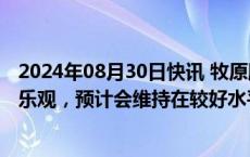 2024年08月30日快讯 牧原股份：对后续生猪市场价格较为乐观，预计会维持在较好水平