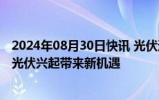 2024年08月30日快讯 光伏逆变器企业积极“出海”，阳台光伏兴起带来新机遇