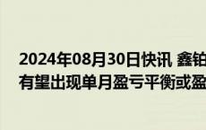 2024年08月30日快讯 鑫铂股份：新能源汽车业务今年9月有望出现单月盈亏平衡或盈利状态