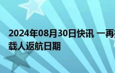 2024年08月30日快讯 一再推迟，“星际客机”终于确定不载人返航日期