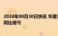 2024年08月30日快讯 华夏幸福：上半年净亏损48.49亿元，同比增亏