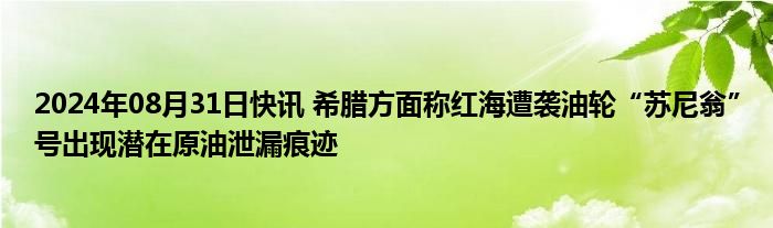 2024年08月31日快讯 希腊方面称红海遭袭油轮“苏尼翁”号出现潜在原油泄漏痕迹