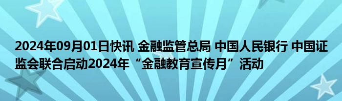 2024年09月01日快讯 金融监管总局 中国人民银行 中国证监会联合启动2024年“金融教育宣传月”活动