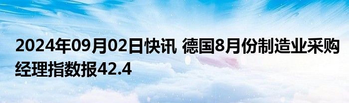 2024年09月02日快讯 德国8月份制造业采购经理指数报42.4