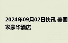 2024年09月02日快讯 美国约万名酒店服务员罢工，波及多家豪华酒店