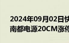 2024年09月02日快讯 电池板块快速拉升，南都电源20CM涨停