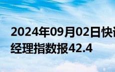 2024年09月02日快讯 德国8月份制造业采购经理指数报42.4