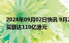 2024年09月02日快讯 9月2日截至15时48分，南向资金净买额达110亿港元