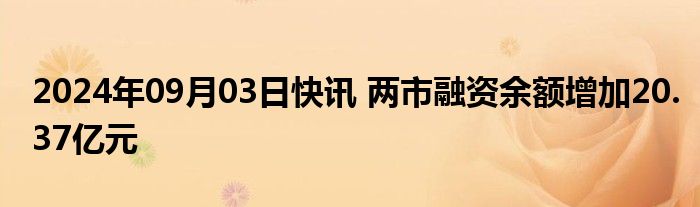 2024年09月03日快讯 两市融资余额增加20.37亿元