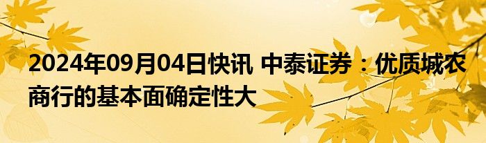 2024年09月04日快讯 中泰证券：优质城农商行的基本面确定性大