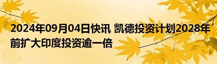 2024年09月04日快讯 凯德投资计划2028年前扩大印度投资逾一倍