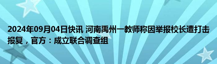 2024年09月04日快讯 河南禹州一教师称因举报校长遭打击报复，官方：成立联合调查组