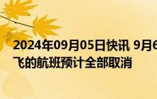 2024年09月05日快讯 9月6日2时起，各航司在三亚机场执飞的航班预计全部取消