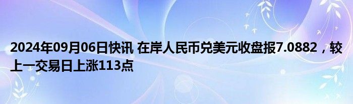 2024年09月06日快讯 在岸人民币兑美元收盘报7.0882，较上一交易日上涨113点