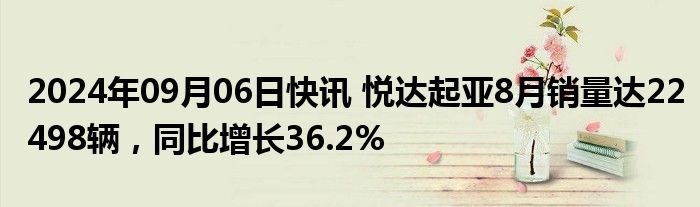 2024年09月06日快讯 悦达起亚8月销量达22498辆，同比增长36.2%