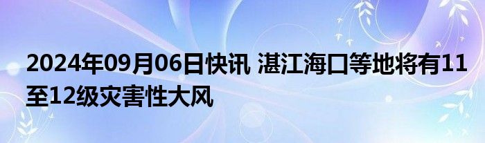 2024年09月06日快讯 湛江海口等地将有11至12级灾害性大风