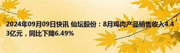 2024年09月09日快讯 仙坛股份：8月鸡肉产品销售收入4.43亿元，同比下降6.49%