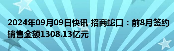 2024年09月09日快讯 招商蛇口：前8月签约销售金额1308.13亿元