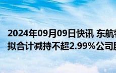 2024年09月09日快讯 东航物流：大股东联想控股 珠海普东拟合计减持不超2.99%公司股份