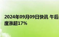 2024年09月09日快讯 午后央企概念再度异动，哈焊华通一度涨超17%