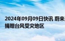 2024年09月09日快讯 蔚来法务部：已将维权所获部分赔偿捐赠台风受灾地区