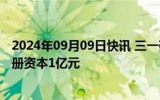 2024年09月09日快讯 三一硅能（巴中）有限公司成立，注册资本1亿元