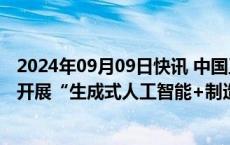 2024年09月09日快讯 中国工业互联网研究院：六大行业将开展“生成式人工智能+制造”应用试点