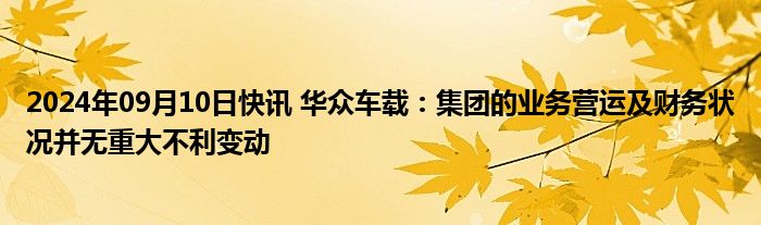 2024年09月10日快讯 华众车载：集团的业务营运及财务状况并无重大不利变动