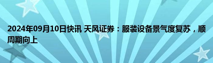 2024年09月10日快讯 天风证券：服装设备景气度复苏，顺周期向上