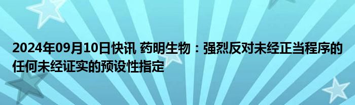 2024年09月10日快讯 药明生物：强烈反对未经正当程序的任何未经证实的预设性指定