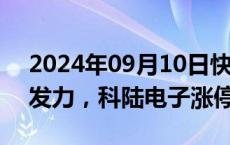 2024年09月10日快讯 光伏逆变器板块午后发力，科陆电子涨停