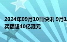 2024年09月10日快讯 9月10日截至10时17分，南向资金净买额超40亿港元