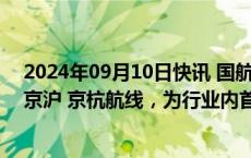 2024年09月10日快讯 国航C919商业首飞成功：计划执飞京沪 京杭航线，为行业内首次采用延程型