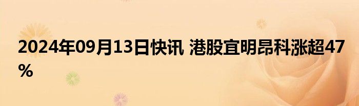 2024年09月13日快讯 港股宜明昂科涨超47%