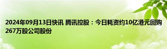 2024年09月13日快讯 腾讯控股：今日耗资约10亿港元回购267万股公司股份