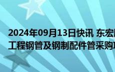 2024年09月13日快讯 东宏股份：中标2.91亿元地下水补给工程钢管及钢制配件管采购项目